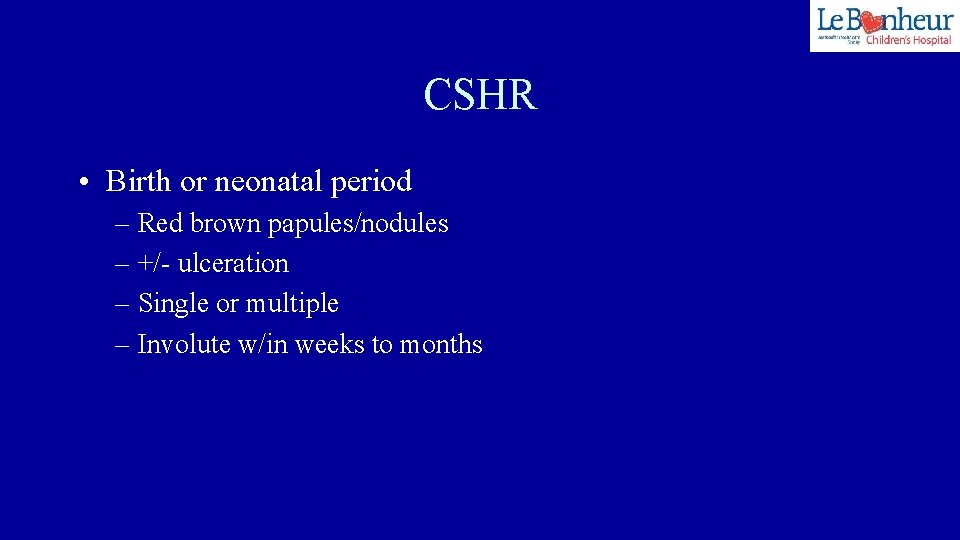 CSHR • Birth or neonatal period – Red brown papules/nodules – +/- ulceration –