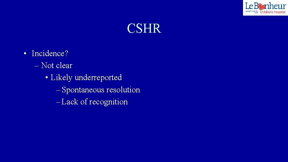 CSHR • Incidence? – Not clear • Likely underreported – Spontaneous resolution – Lack