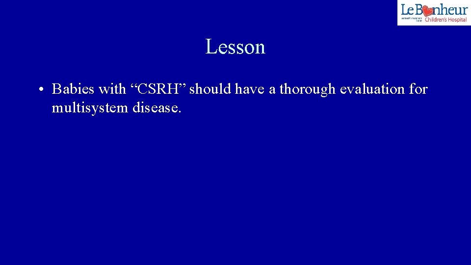 Lesson • Babies with “CSRH” should have a thorough evaluation for multisystem disease. 