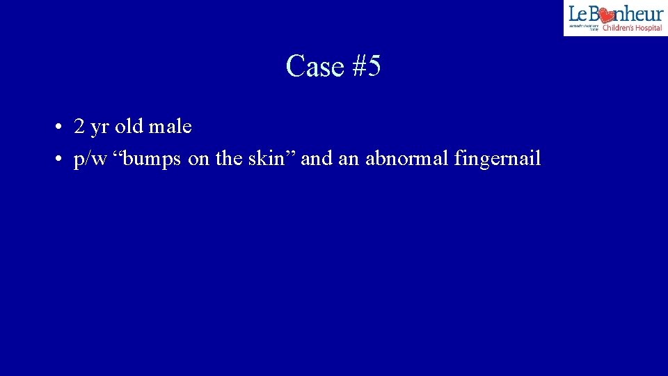 Case #5 • 2 yr old male • p/w “bumps on the skin” and