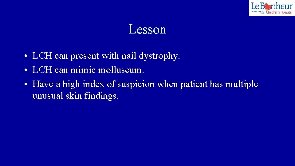 Lesson • LCH can present with nail dystrophy. • LCH can mimic molluscum. •