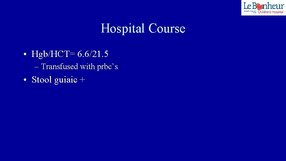 Hospital Course • Hgb/HCT= 6. 6/21. 5 – Transfused with prbc’s • Stool guiaic