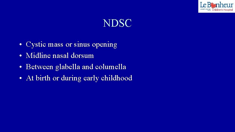 NDSC • • Cystic mass or sinus opening Midline nasal dorsum Between glabella and