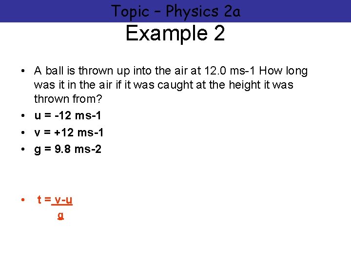 Topic – Physics 2 a Example 2 • A ball is thrown up into