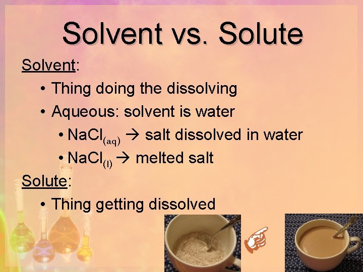 Solvent vs. Solute Solvent: • Thing doing the dissolving • Aqueous: solvent is water