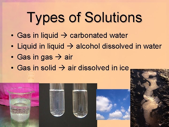 Types of Solutions • • Gas in liquid carbonated water Liquid in liquid alcohol