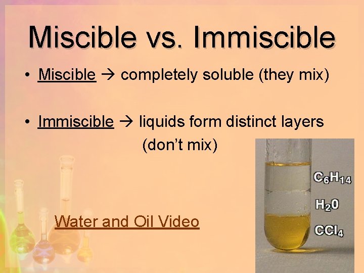 Miscible vs. Immiscible • Miscible completely soluble (they mix) • Immiscible liquids form distinct