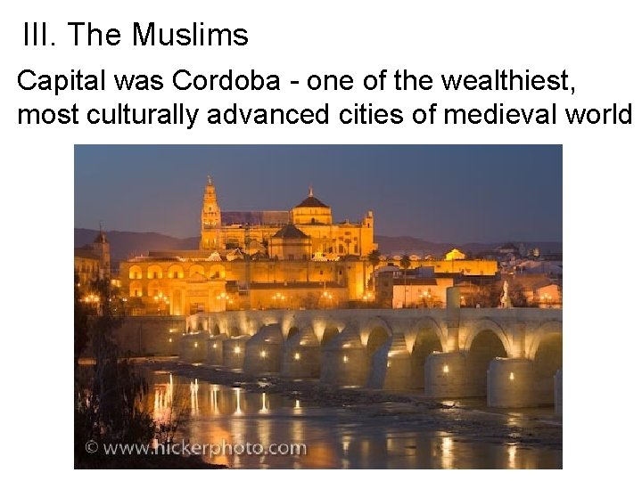 III. The Muslims Capital was Cordoba - one of the wealthiest, most culturally advanced