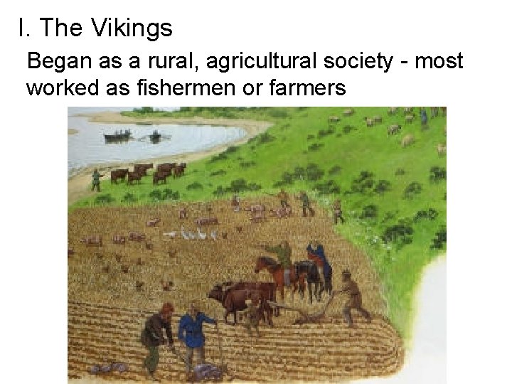 I. The Vikings Began as a rural, agricultural society - most worked as fishermen