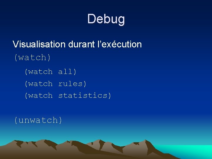 Debug Visualisation durant l’exécution (watch) (watch all) (watch rules) (watch statistics) (unwatch) 