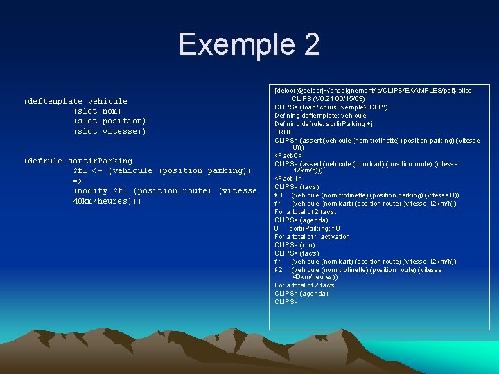 Exemple 2 (deftemplate vehicule (slot nom) (slot position) (slot vitesse)) (defrule sortir. Parking ?