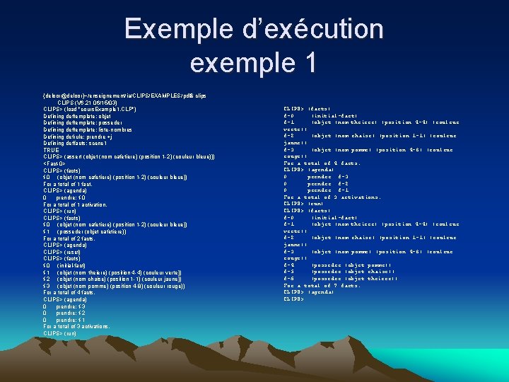 Exemple d’exécution exemple 1 {deloor@deloor}~/enseignement/ia/CLIPS/EXAMPLES/pdl$ clips CLIPS (V 6. 21 06/15/03) CLIPS> (load "cours.