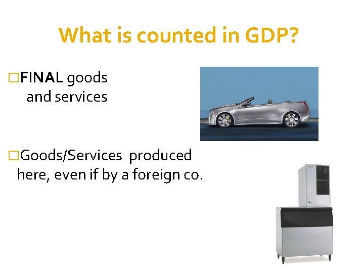 What is counted in GDP? �FINAL goods and services �Goods/Services produced here, even if