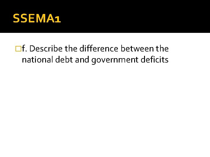 SSEMA 1 �f. Describe the difference between the national debt and government deficits 