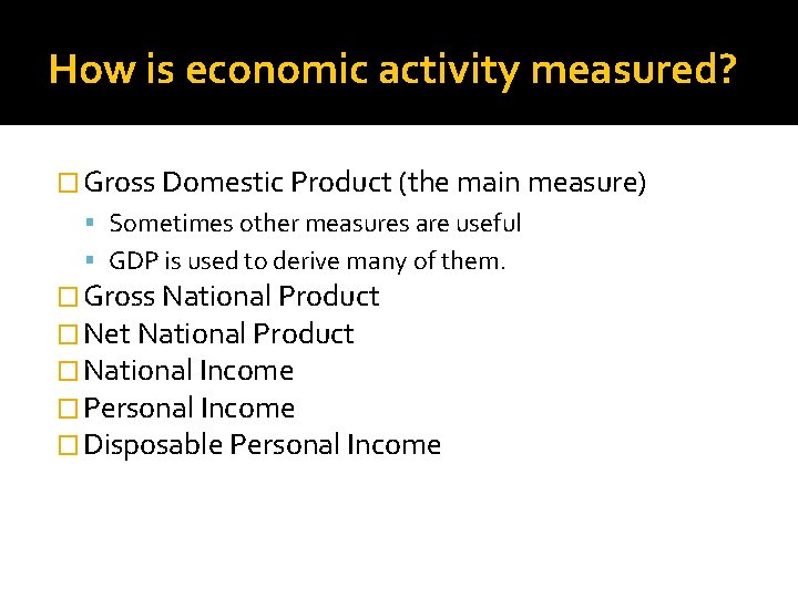 How is economic activity measured? � Gross Domestic Product (the main measure) Sometimes other