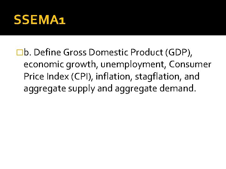 SSEMA 1 �b. Define Gross Domestic Product (GDP), economic growth, unemployment, Consumer Price Index