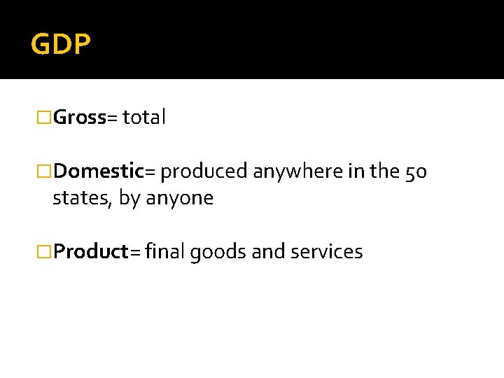 GDP �Gross= total �Domestic= produced anywhere in the 50 states, by anyone �Product= final