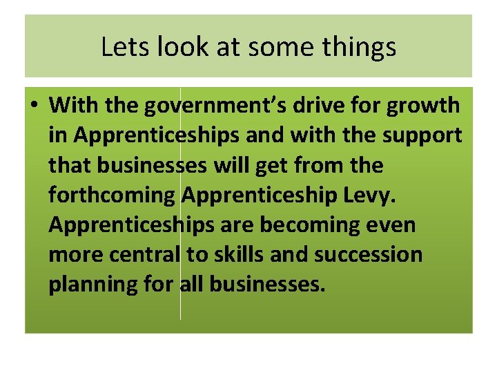 Lets look at some things • With the government’s drive for growth in Apprenticeships