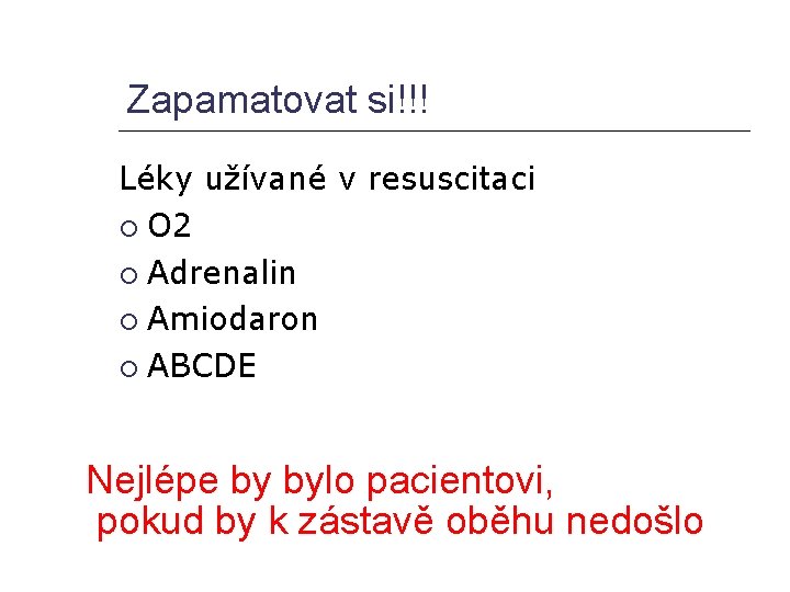 Zapamatovat si!!! Léky užívané v resuscitaci O 2 Adrenalin Amiodaron ABCDE Nejlépe by bylo