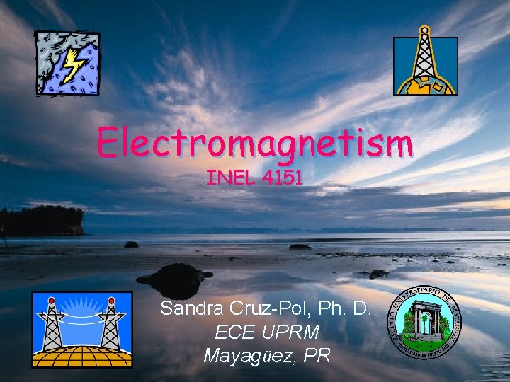 Electromagnetism INEL 4151 Sandra Cruz-Pol, Ph. D. ECE UPRM Mayagüez, PR 