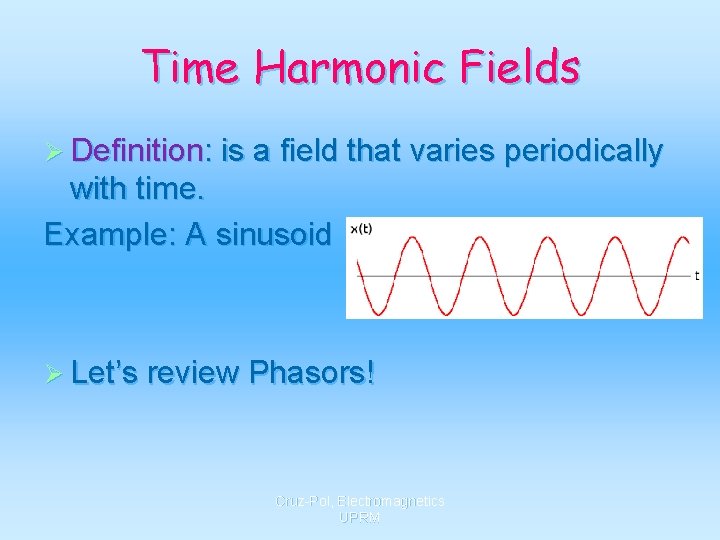 Time Harmonic Fields Ø Definition: is a field that varies periodically with time. Example: