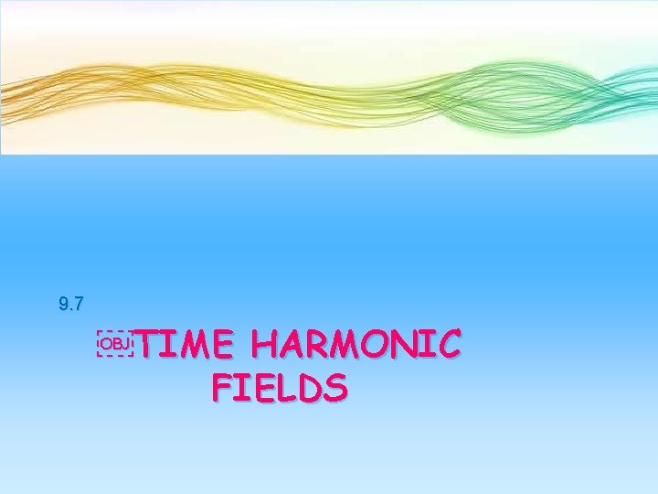 9. 7 ￼TIME HARMONIC FIELDS 