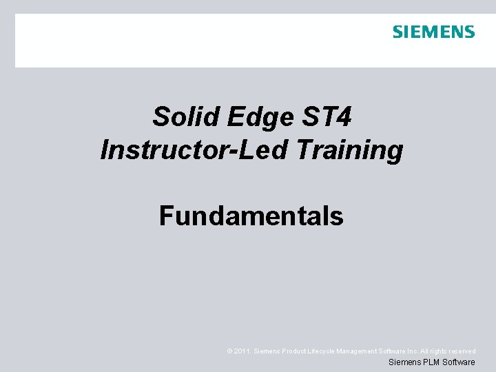 Solid Edge ST 4 Instructor-Led Training Fundamentals © 2011. Siemens Product Lifecycle Management Software