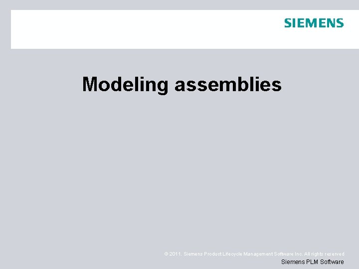 Modeling assemblies © 2011. Siemens Product Lifecycle Management Software Inc. All rights reserved Siemens