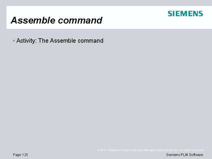 Assemble command § Activity: The Assemble command © 2011. Siemens Product Lifecycle Management Software