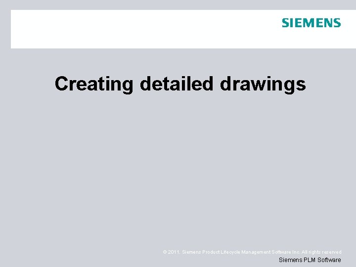 Creating detailed drawings © 2011. Siemens Product Lifecycle Management Software Inc. All rights reserved