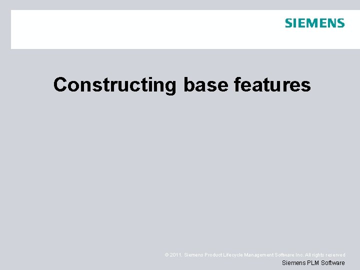 Constructing base features © 2011. Siemens Product Lifecycle Management Software Inc. All rights reserved