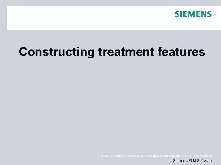 Constructing treatment features © 2011. Siemens Product Lifecycle Management Software Inc. All rights reserved