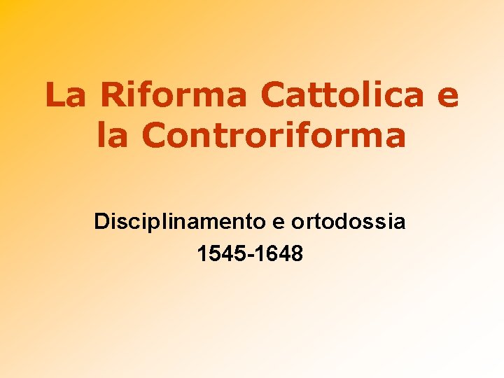 La Riforma Cattolica e la Controriforma Disciplinamento e ortodossia 1545 -1648 