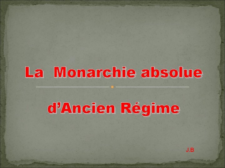 La Monarchie absolue d’Ancien Régime J. B 