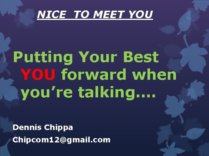NICE TO MEET YOU Putting Your Best YOU forward when you’re talking…. Dennis Chippa