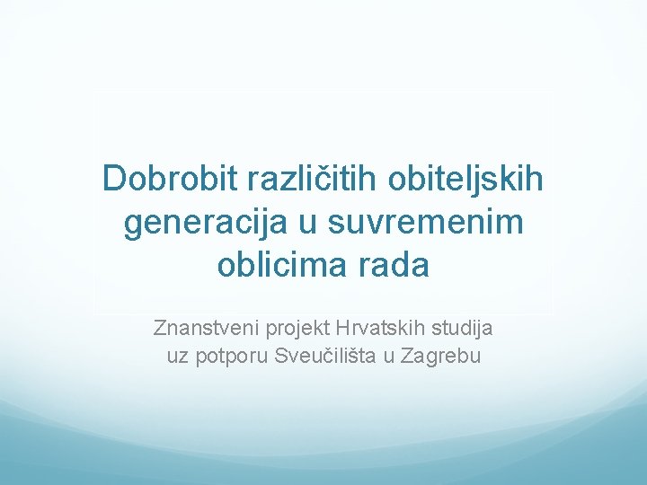 Dobrobit različitih obiteljskih generacija u suvremenim oblicima rada Znanstveni projekt Hrvatskih studija uz potporu