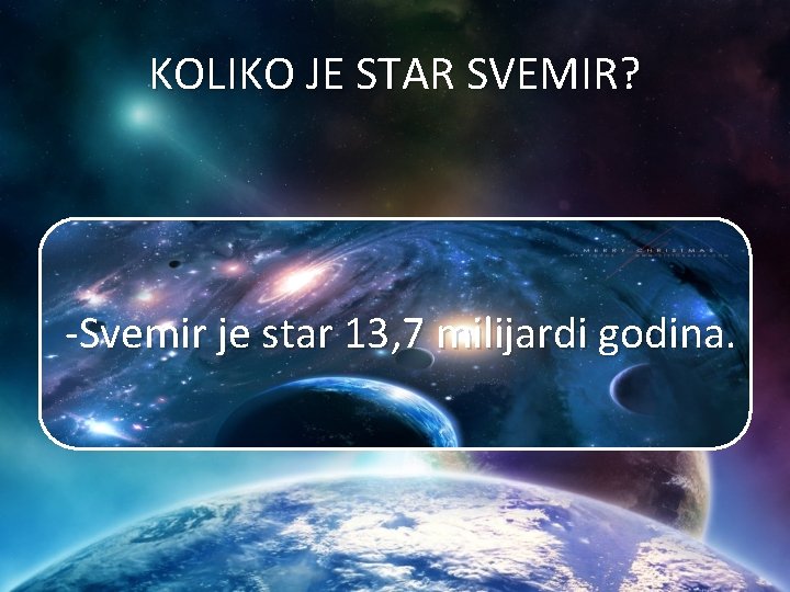 KOLIKO JE STAR SVEMIR? -Svemir je star 13, 7 milijardi godina. 