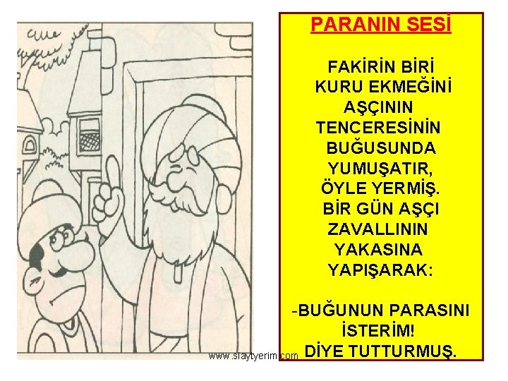 PARANIN SESİ FAKİRİN BİRİ KURU EKMEĞİNİ AŞÇININ TENCERESİNİN BUĞUSUNDA YUMUŞATIR, ÖYLE YERMİŞ. BİR GÜN