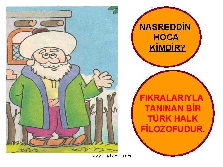 NASREDDİN HOCA KİMDİR? FIKRALARIYLA TANINAN BİR TÜRK HALK FİLOZOFUDUR. www. slaytyerim. com 