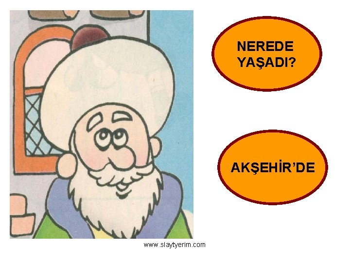 NEREDE YAŞADI? AKŞEHİR’DE www. slaytyerim. com 