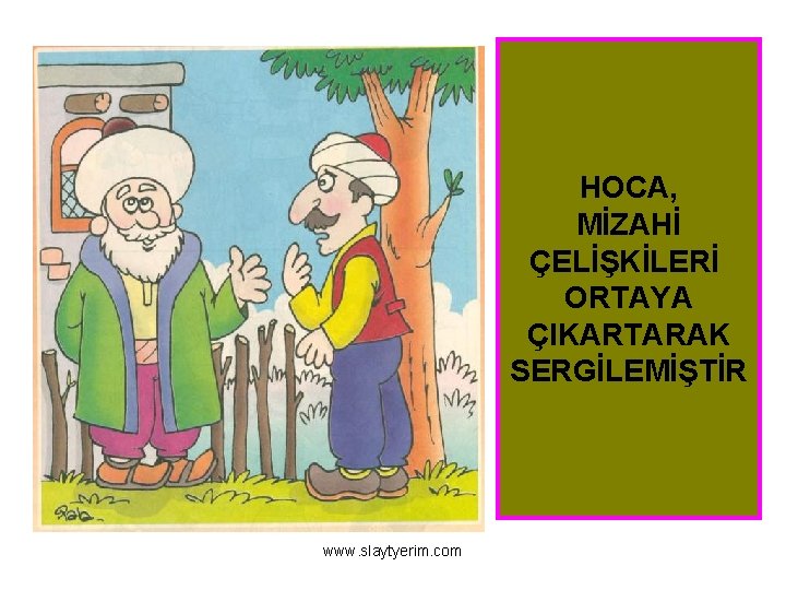 HOCA, MİZAHİ ÇELİŞKİLERİ ORTAYA ÇIKARTARAK SERGİLEMİŞTİR www. slaytyerim. com 