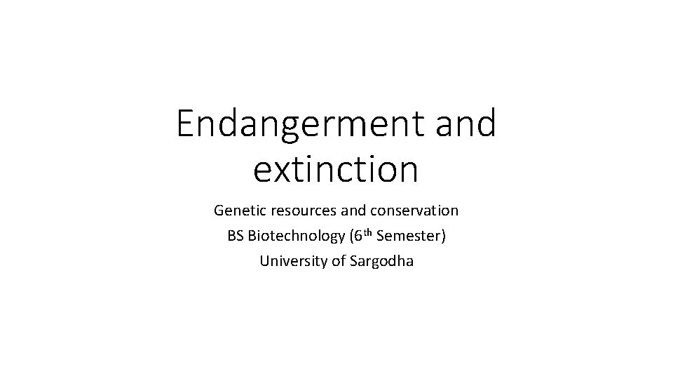 Endangerment and extinction Genetic resources and conservation BS Biotechnology (6 th Semester) University of