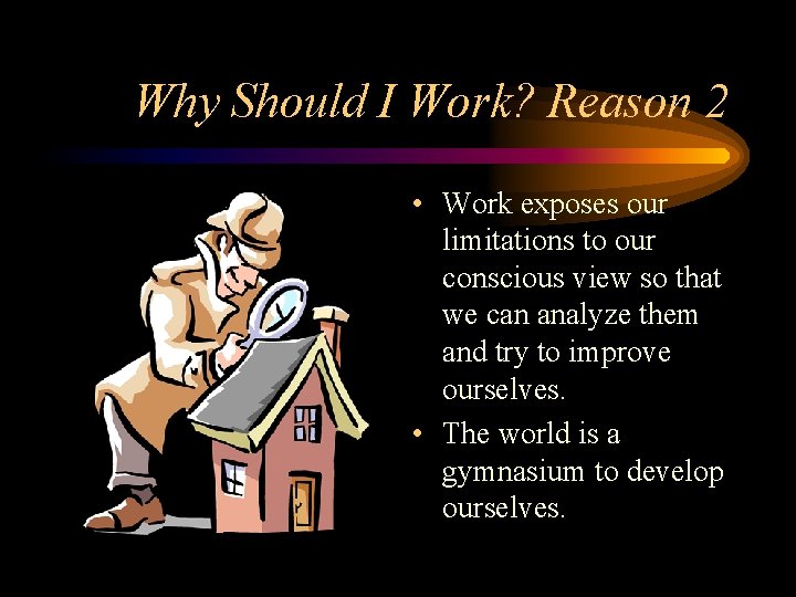 Why Should I Work? Reason 2 • Work exposes our limitations to our conscious