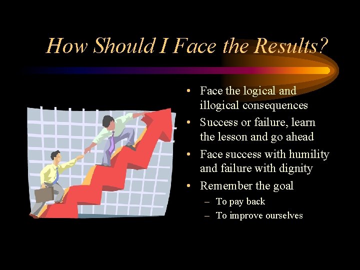 How Should I Face the Results? • Face the logical and illogical consequences •