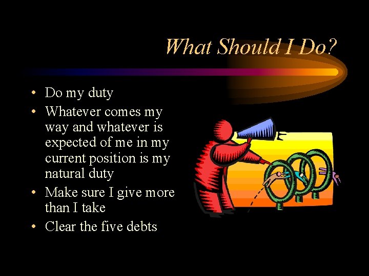What Should I Do? • Do my duty • Whatever comes my way and