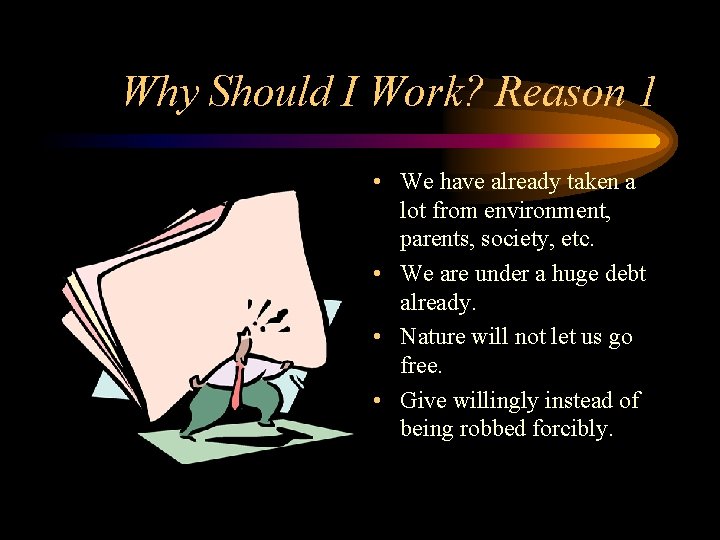 Why Should I Work? Reason 1 • We have already taken a lot from