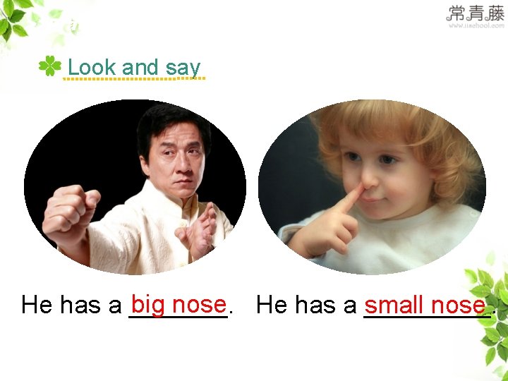 >>Practice Look and say big nose He has a _______. small nose >>Practice Look and say big nose He has a _______. small nose