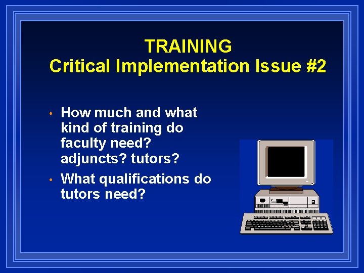 TRAINING Critical Implementation Issue #2 • • How much and what kind of training