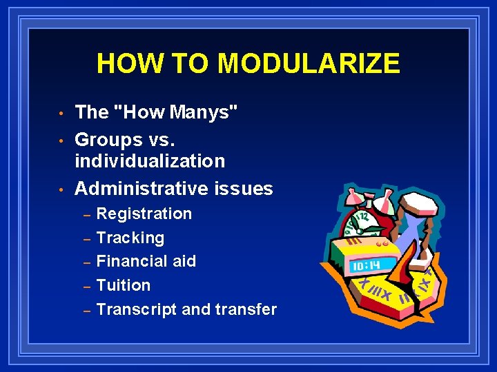 HOW TO MODULARIZE • • • The "How Manys" Groups vs. individualization Administrative issues