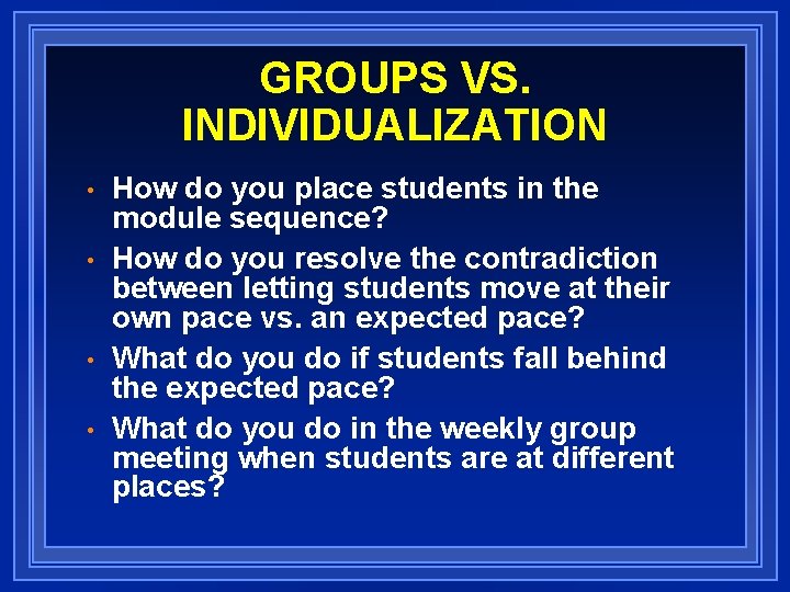GROUPS VS. INDIVIDUALIZATION • • How do you place students in the module sequence?